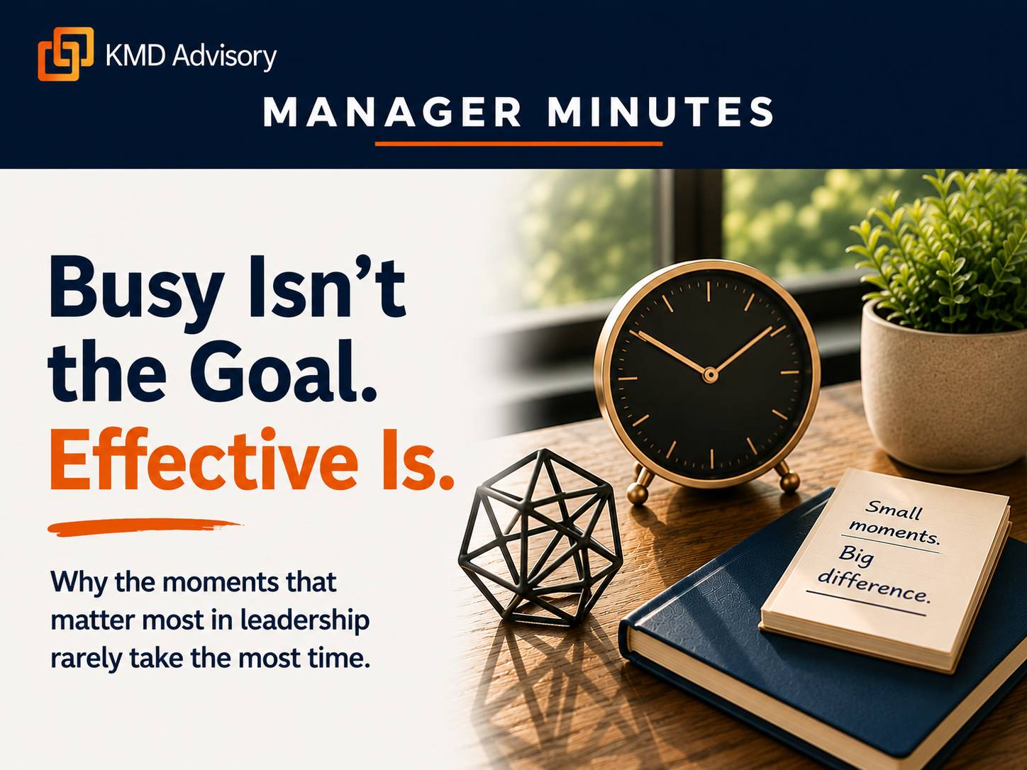 Busy Isn't the Goal. Effective Is. Why the moments that matter most in leadership rarely take the most time.
