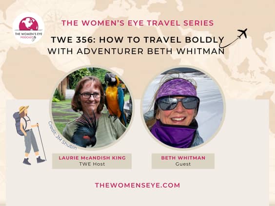 The Women's Eye Travel Series podcasts: TWE 356: How to Travel Boldly with Beth Whitman and Host Laurie McAndish King