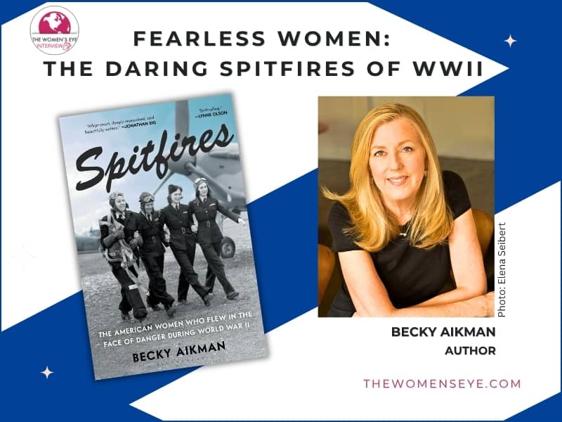 TWE Spotlights Fearless Women: The Daring Spitfires of WWII with author Becky Aikman and the book cover for Spitfires showing four American women WWII pilots with the front of the bomber behind them | Article by Patricia Caso | TheWomensEye.com