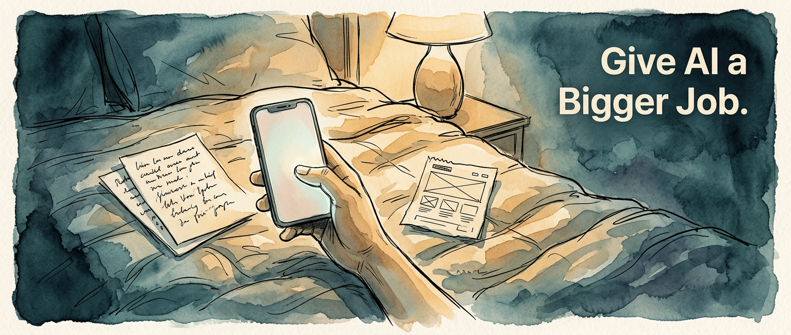 Hand-drawn watercolor and ink illustration of a hand holding a glowing phone above a rumpled quilt at night, with scattered notes, a sketched website layout, and a warm bedside lamp. Overlay text reads: Give AI a Bigger Job.