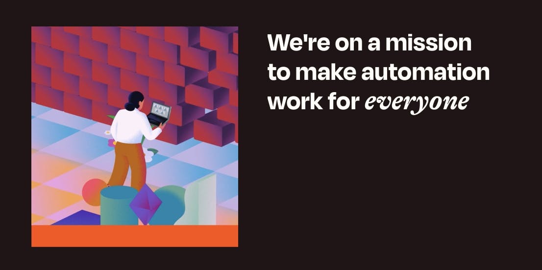 "We're on a mission to make automation work for *everyone*"