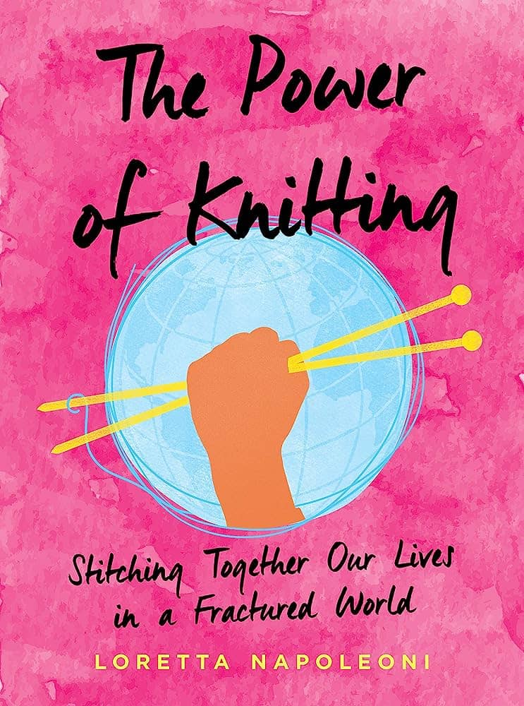 ​The Power of Knitting: Stitching Together Our Lives in a Fractured World​ by Loretta Napoleoni