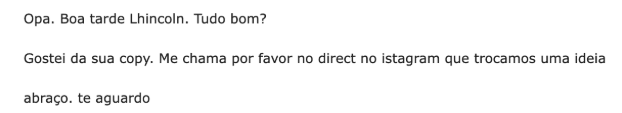 Text in Portuguese stating:
"Opa. Boa tarde Lhincoln. Tudo bom?
Gostei da sua copy. Me chama por favor no direct no instagram que trocamos uma ideia
abraço. te aguardo"