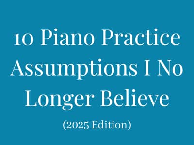 Graphic reading “10 Piano Practice Assumptions I No Longer Believe (2025 Edition)”