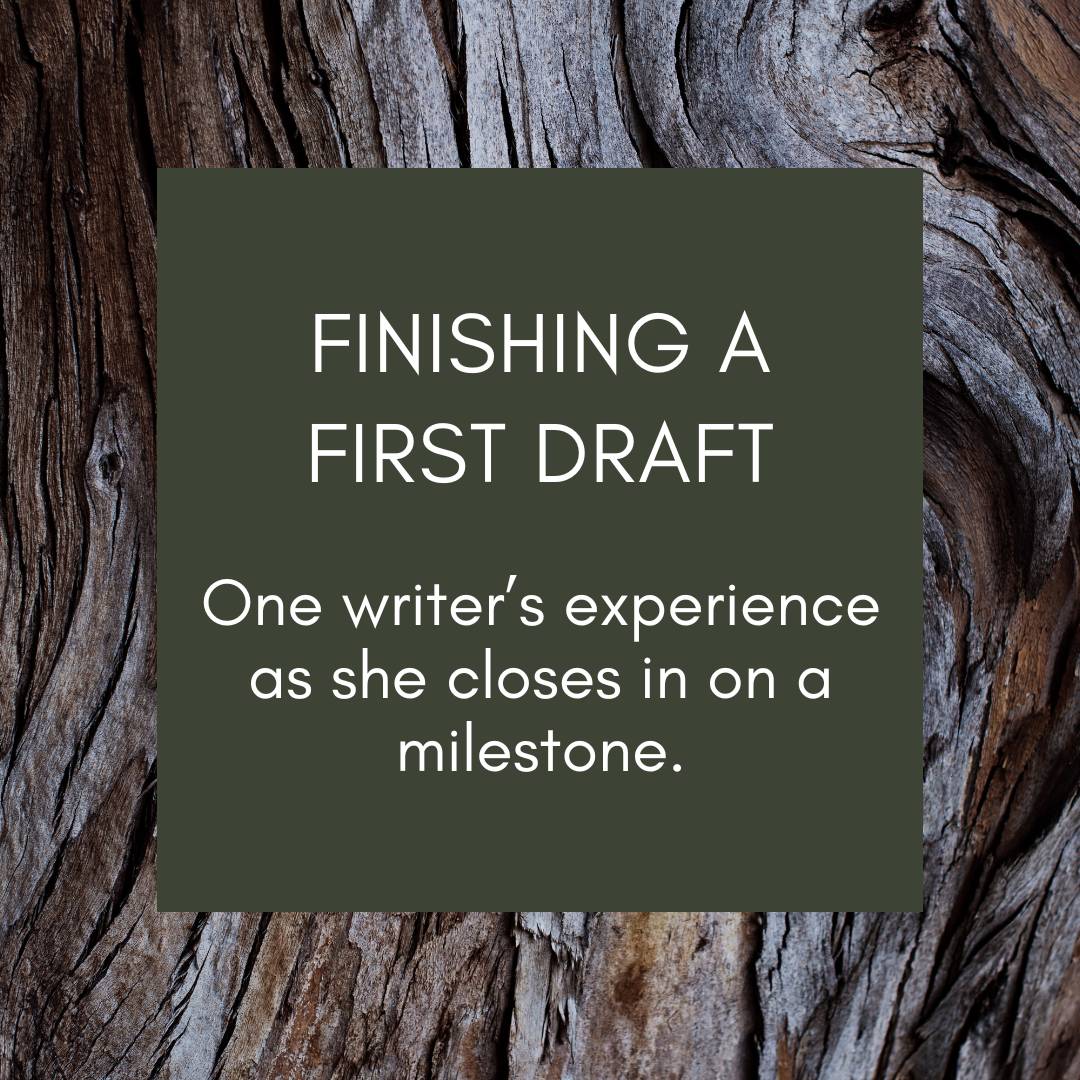 Text on a green background: Finishing a First Draft, one writer's experience as she closes in on a milestone.