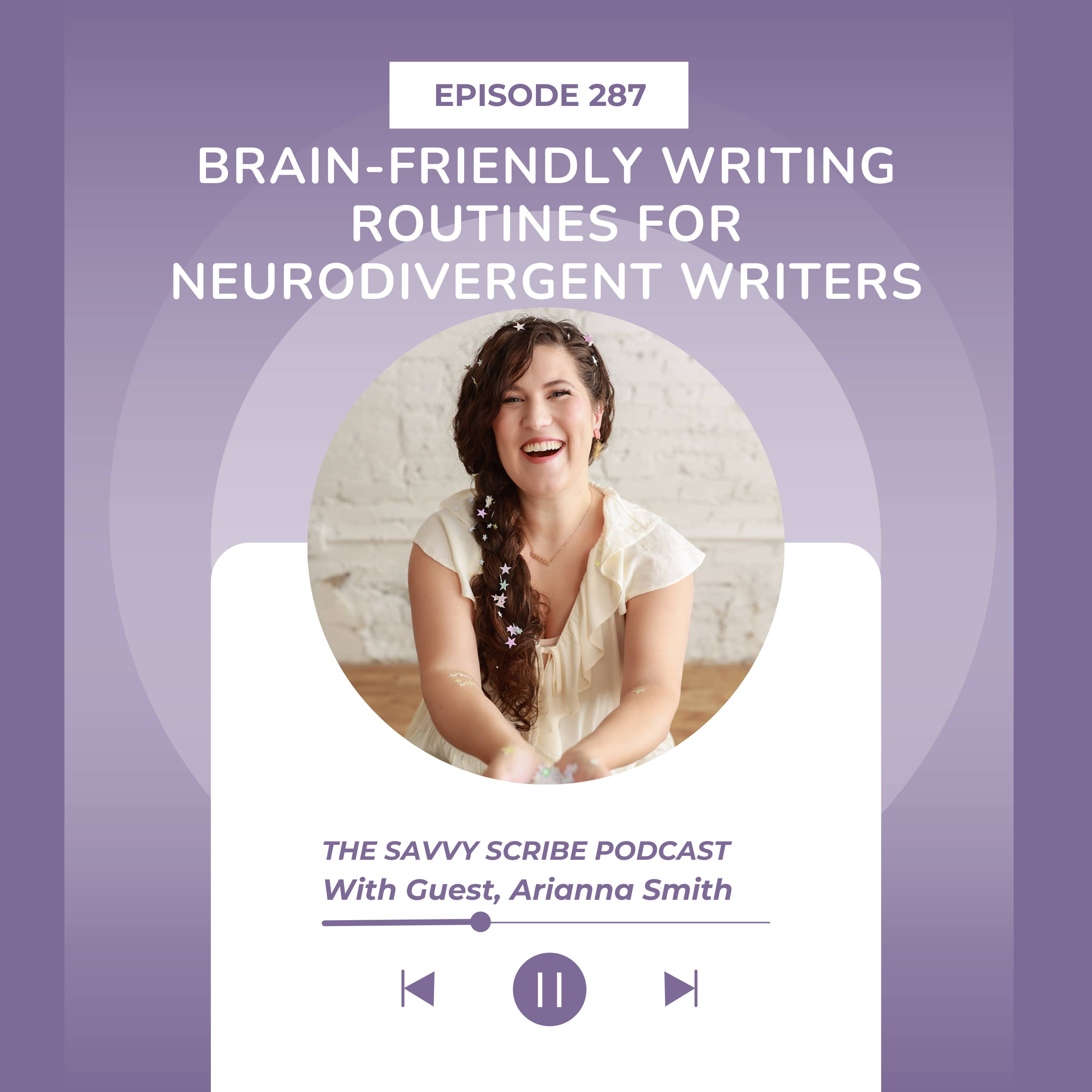 Graphic promoting Episode 287 of 'The Savvy Scribe Podcast.' The title reads, 'Brain-Friendly Writing Routines for Neurodivergent Writers,' featuring guest Arianna Smith. A circular image of Arianna Smith, smiling and seated in front of a light brick wall, is centered over a gradient purple background with playback controls below.