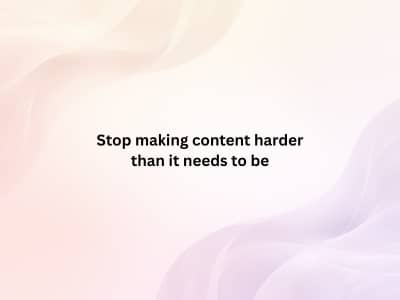 Stop making content harder than it needs to be