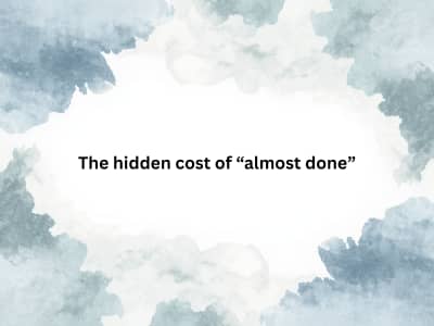 The hidden cost of “almost done”