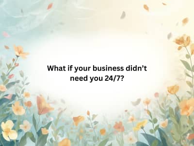 What if your business didn’t need you 24/7?