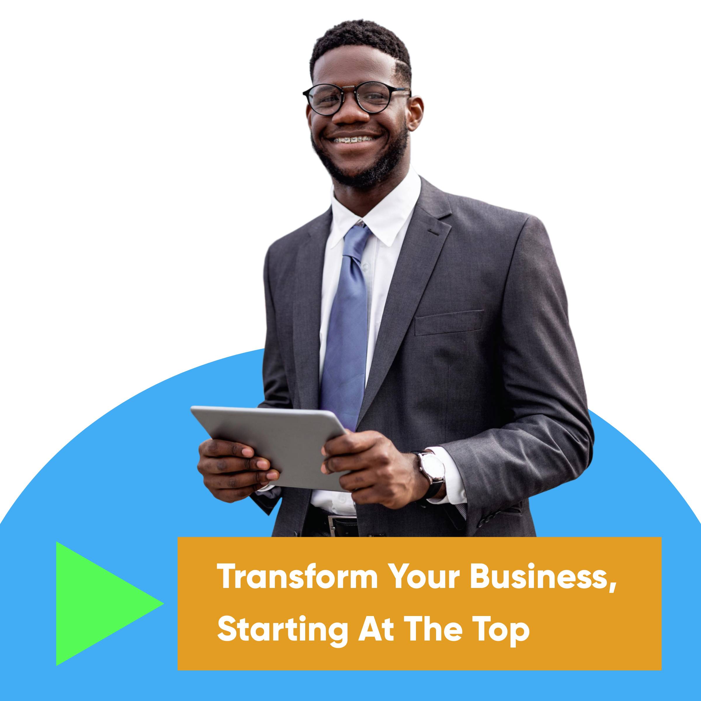 black man in business suit holding a tablet with the text Transform Your Business, Starting at the Top underneath