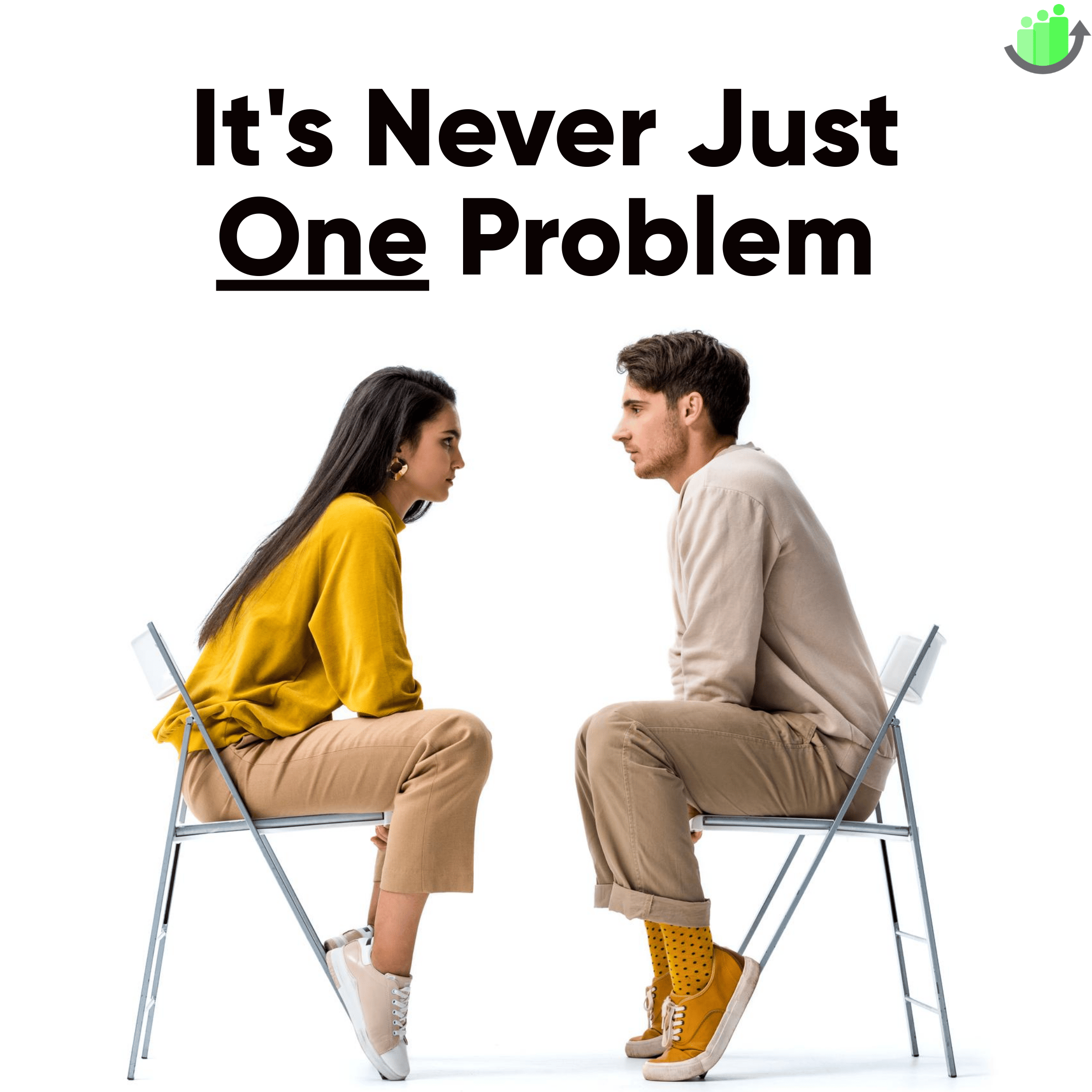 two people sitting on chairs, looking seriously into each other's eyes with the text above, "It's never just one problem."