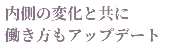 内側の変化と共に働き方もアップデート