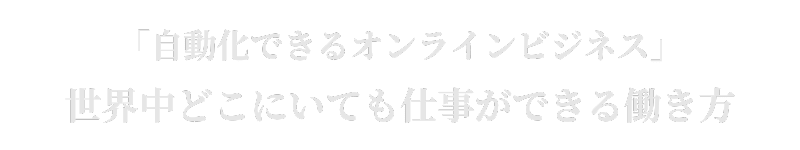 「自動化できるオンラインビジネス」 世界中どこにいても仕事ができる働き方