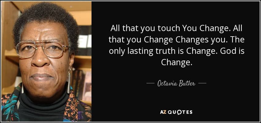 Digital composite image featuring a photo of the late novelist Octavia E. Butler (1947-2006) on the left and her famous quote from Parable of the Sower (1993) on the right. Text reads: All that you touch You Change. All that you Change Changes you. The only lasting truth is Change. God is Change.
