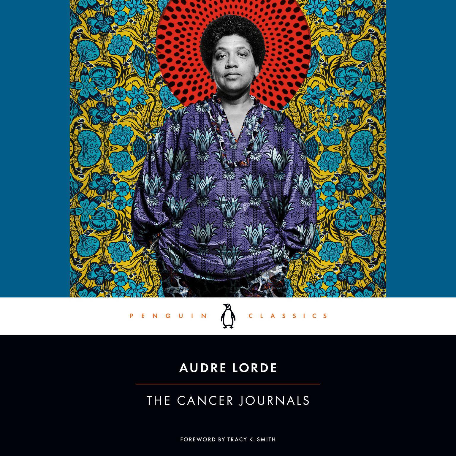 Cover for the audiobook edition of The Cancer Journals by Audre Lorde. In the upper portion we see a photographic illustration of the author along with brightly colored patterns reminiscent of African wax printed fabrics. Text reads: Penguin Classics Audre Lorde: The Cancer Journals Foreword by Tracy K. Smith.