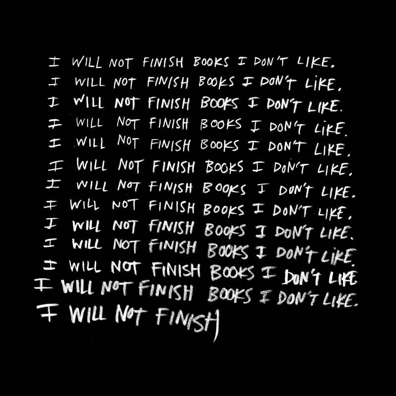 A graphic mimicking repeated lines of text on a chalkboard. The black background is square. The white handwritten text reads "I will not finish books I don't like." over and over. This image was created by Austin Kleon - click image to visit Kleon's website.