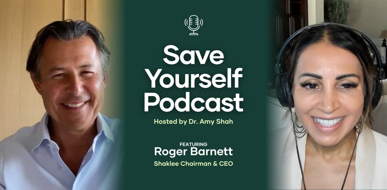 Save Yourself Podcast. Hsted by Dr. Amy Shah. Featuring Roger Barnett - Shaklee Chairman & CEO.