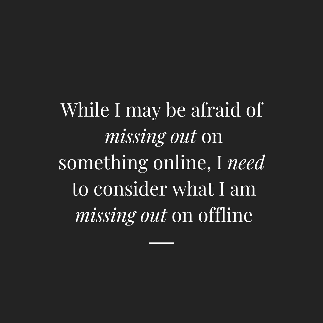 White text on a black background that says "While I may be afraid of missing out on something online, I need to consider what I am missing out on offline."