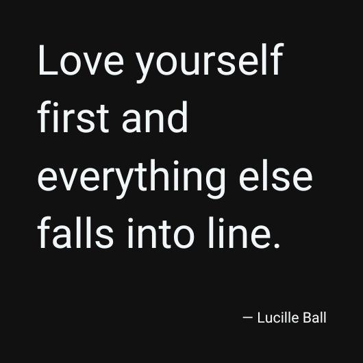 Love yourself first and everything else falls into line. - Lucille Ball