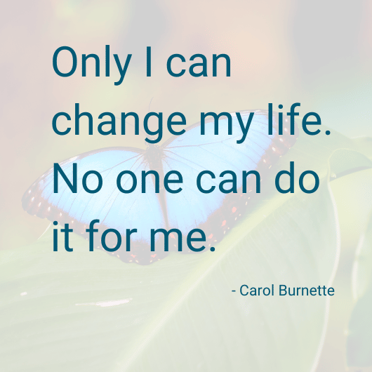 Only I can change my life. No one can do it for me. - Carol Burnette