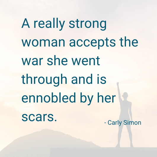 A really stron woman accepts the war she went through and is ennobled by her scars. - Carly Simon
