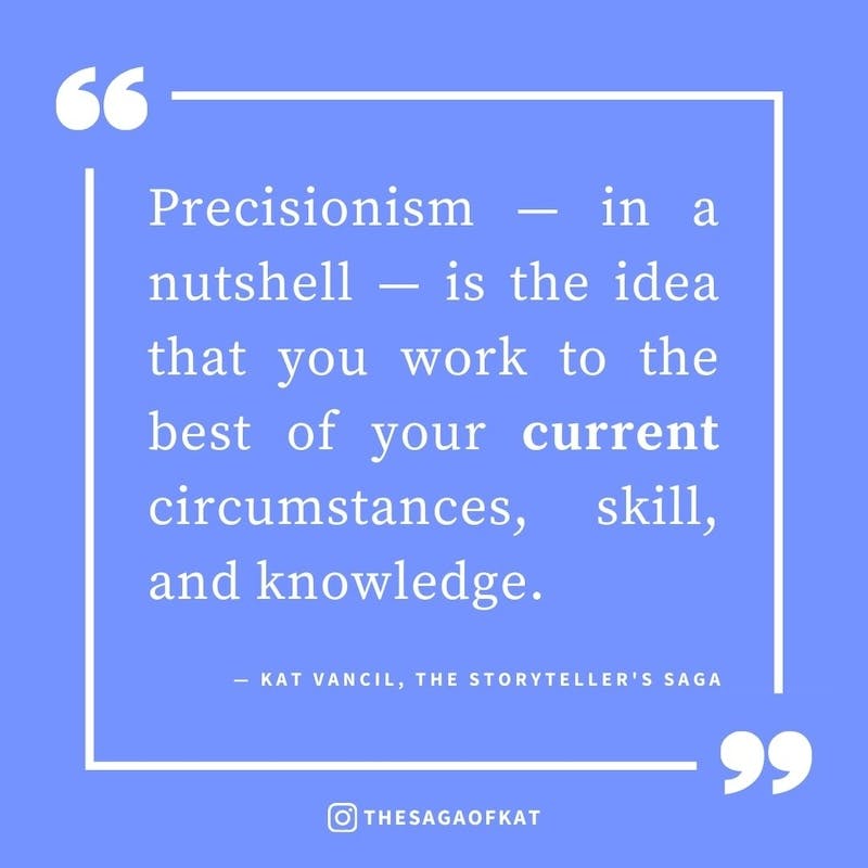 ‘Precisionism—in a nutshell—is the idea that you work to the best of your current circumstances, skill, and knowledge.’ — Kat Vancil, “It’s perfectly okay not to be perfect”, The Storytellers Saga