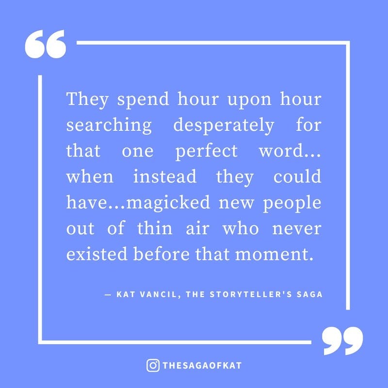 ‘They spend hour upon hour searching desperately for that one perfect word…when instead they could have…magicked new people out of thin air who never existed before that moment.’ — Kat Vancil, “I’ll just fix it in post”, The Storytellers Saga