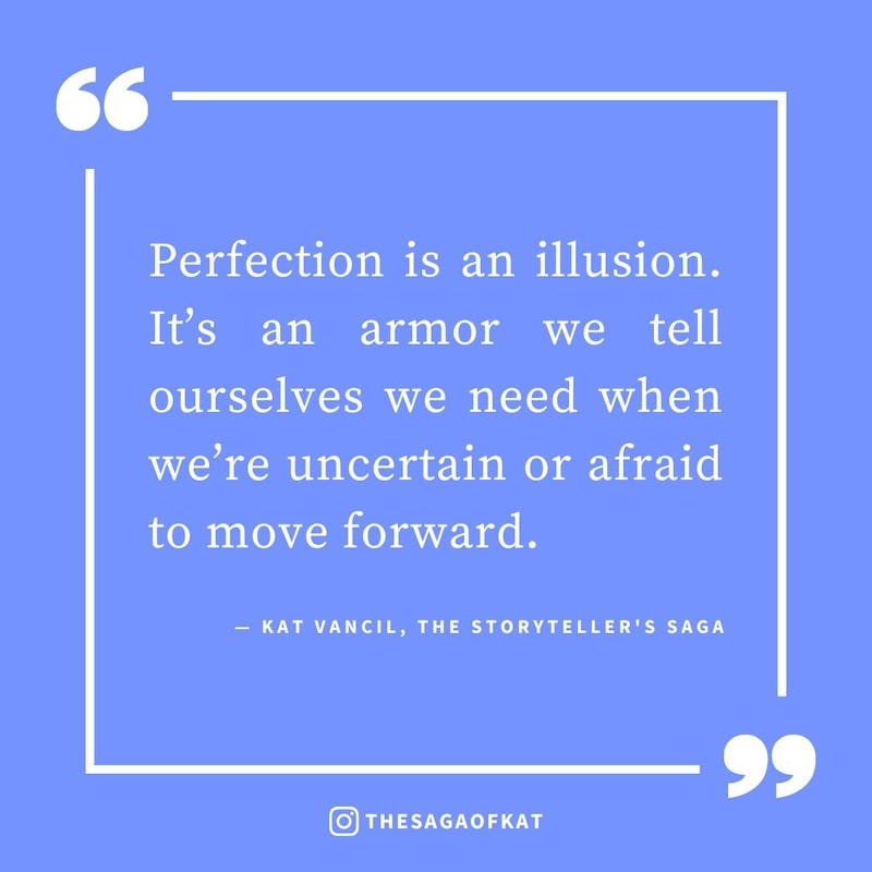 ‘Perfection is an illusion. It’s an armor we tell ourselves we need when we’re uncertain or afraid to move forward.’ — Kat Vancil, “She took the midnight train”, The Storytellers Saga