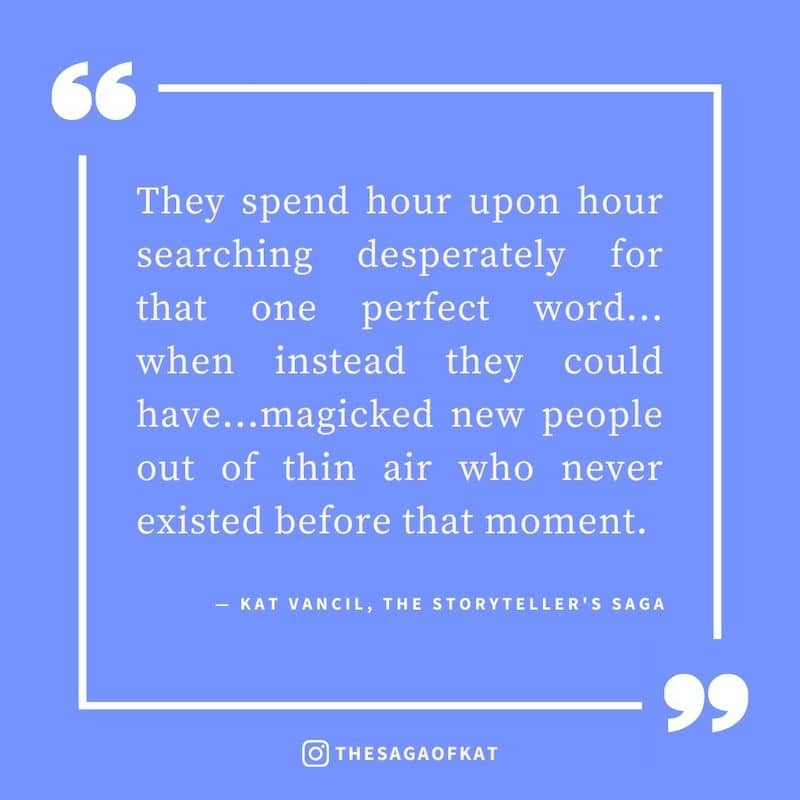 ‘They spend hour upon hour searching desperately for that one perfect word…when instead they could have…magicked new people out of thin air who never existed before that moment.’ — Kat Vancil, “I’ll just fix it in post”, The Storytellers Saga