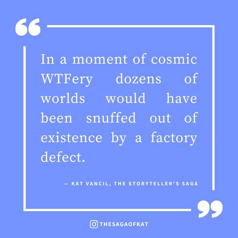 ‘In a moment of cosmic WTFery dozens of worlds would have been snuffed out of existence by a factory defect.’ — Kat Vancil, “The death of a thousand worlds”, The Storytellers Saga