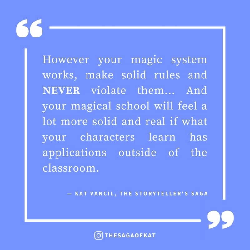 ‘However your magic system works, make solid rules and NEVER violate them… And your magical school will feel a lot more solid and real if what your characters learn has applications outside of the classroom.’ — Kat Vancil, “It’s back-to-school time. Back 