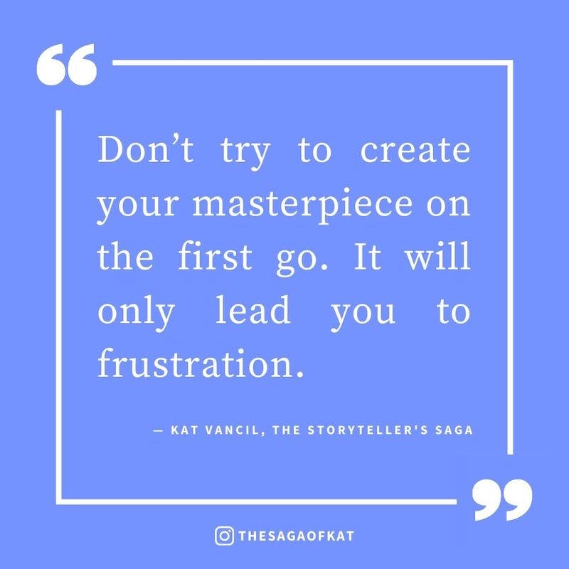 ‘Don’t try to create your masterpiece on the first go. It will only lead you to frustration.’ — Kat Vancil, “What has a 7ft green horse and can help your writing?”, The Storytellers Saga