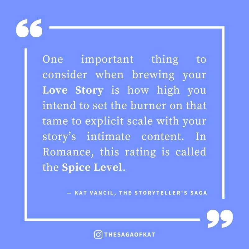 ‘One important thing to consider when brewing your love story is how high you intend to set the burner on that tame to explicit scale with your story’s intimate content. In Romance, this rating is called the Spice Level.’ — Kat Vancil, “You can’t brew a l