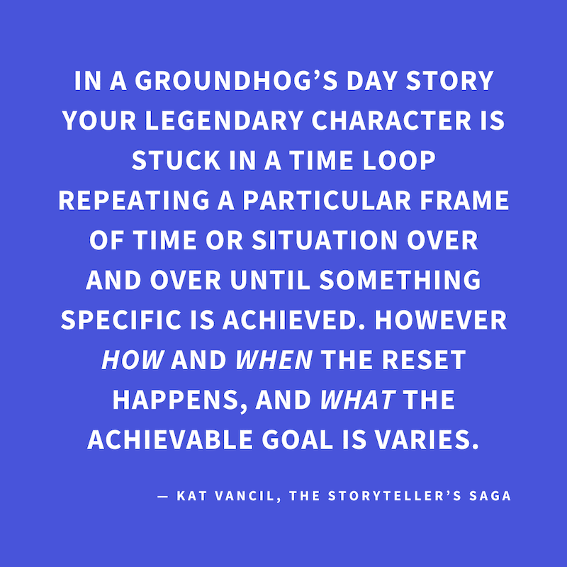 ‘In a Groundhog’s Day story your Legendary Character is stuck in a time loop repeating a particular frame of time or situation over and over until something specific is achieved. However HOW and WHEN the reset happens, and WHAT the achievable goal is vari