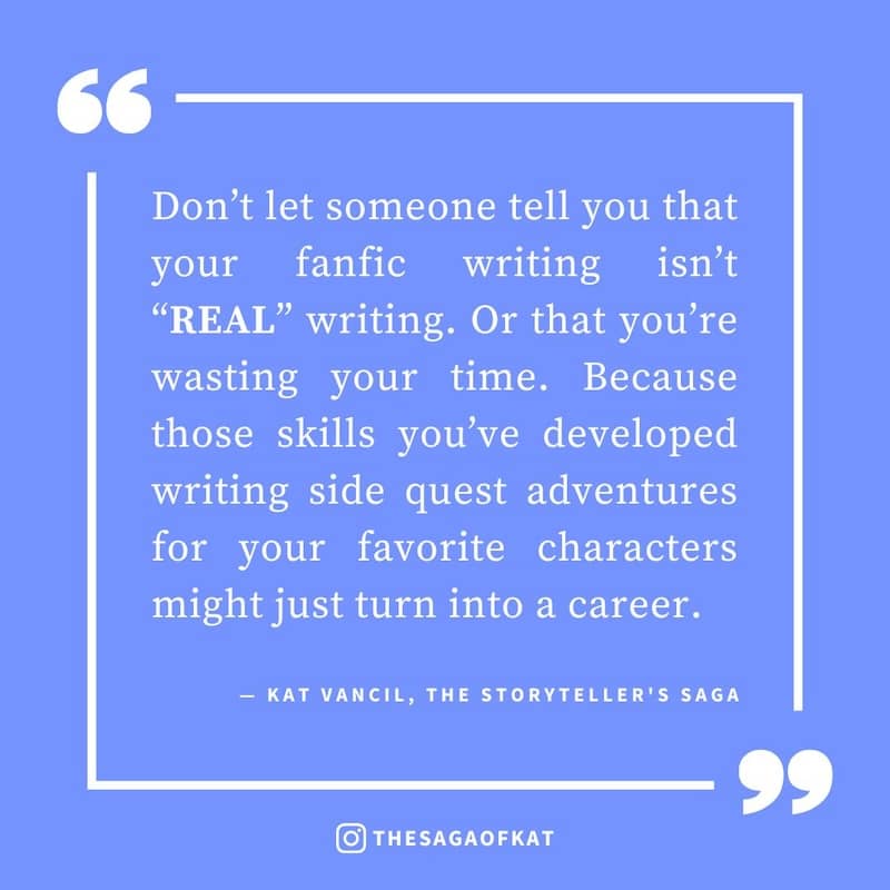 ‘Don’t let someone tell you that your fanfic writing isn’t “REAL” writing. Or that you’re wasting your time. Because those skills you’ve developed writing side quest adventures for your favorite characters might just turn into a career.’ — Kat Vancil, “‘T