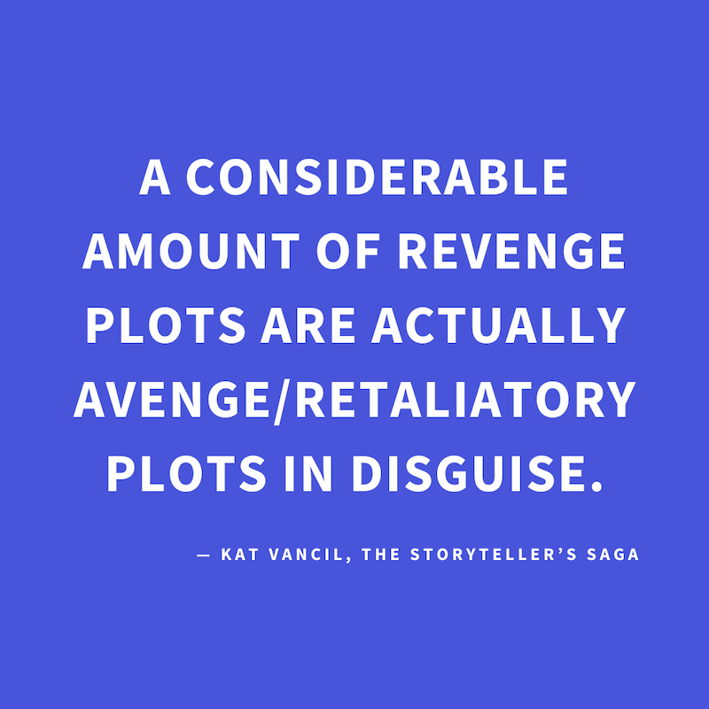 ‘A considerable amount of Revenge Plots are actually Avenge/Retaliatory Plots in disguise.’ — Kat Vancil, “Let’s talk about revenge—plots that is”, The Storytellers Saga