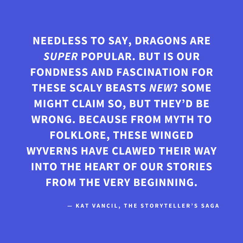 ‘Needless to say, dragons are SUPER popular. But is our fondness and fascination for these scaly beasts NEW? Some might claim so, but they’d be wrong. Because from myth to folklore, these winged wyverns have clawed their way into the heart of our stories 