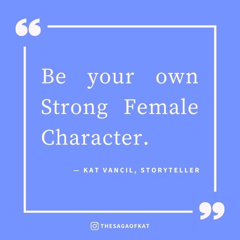"Be Your own Strong Female Character." —Kat Vancil 