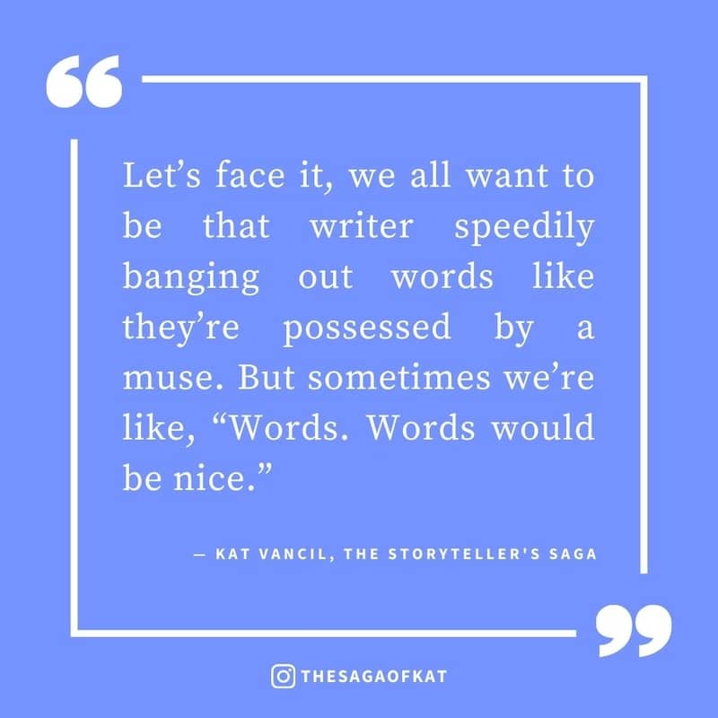 ‘Let’s face it, we all want to be that writer speedily banging out words like they’re possessed by a muse. But sometimes we’re like, “Words. Words would be nice.”’ — Kat Vancil, “The dreaded Blank Page Syndrome”, The Storytellers Saga