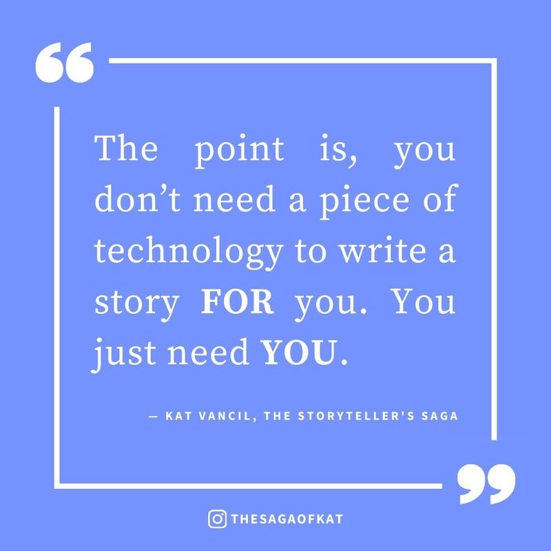 ‘The point is, you don’t need a piece of technology to write a story FOR you. You just need YOU.’ — Kat Vancil, “NaNo No-no”, The Storytellers Saga