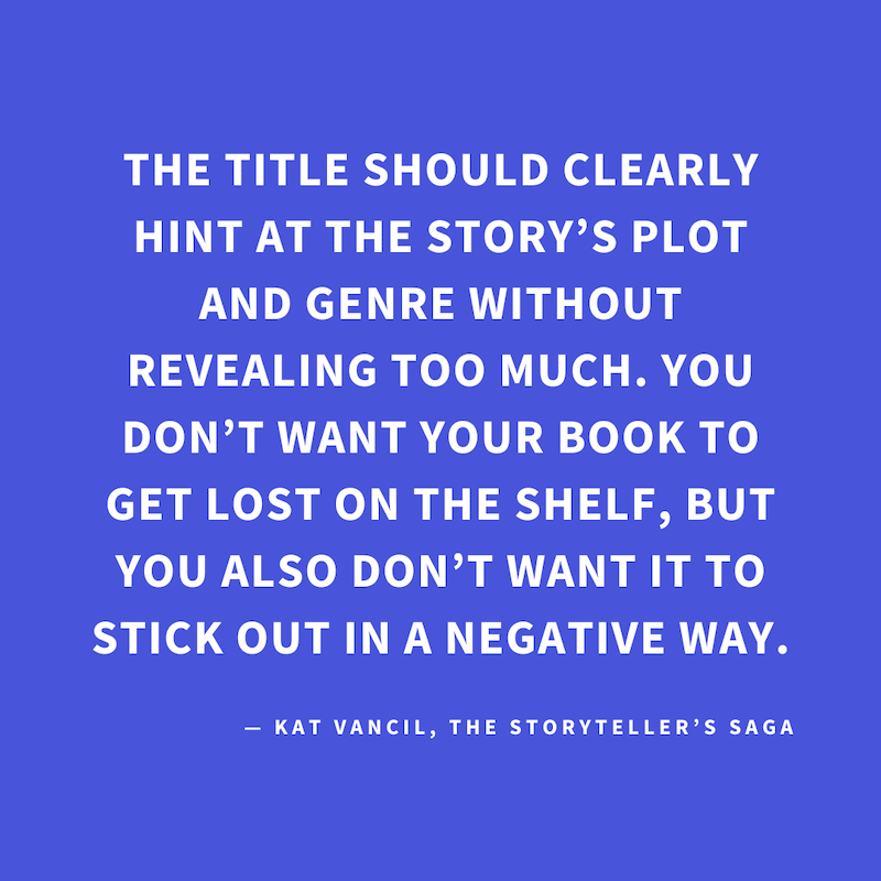 ‘The title should clearly hint at the story’s plot and genre without revealing too much. You don’t want your book to get lost on the shelf, but you also don’t want it to stick out in a negative way.’ — Kat Vancil, “A book by any other name…”, The Storytel