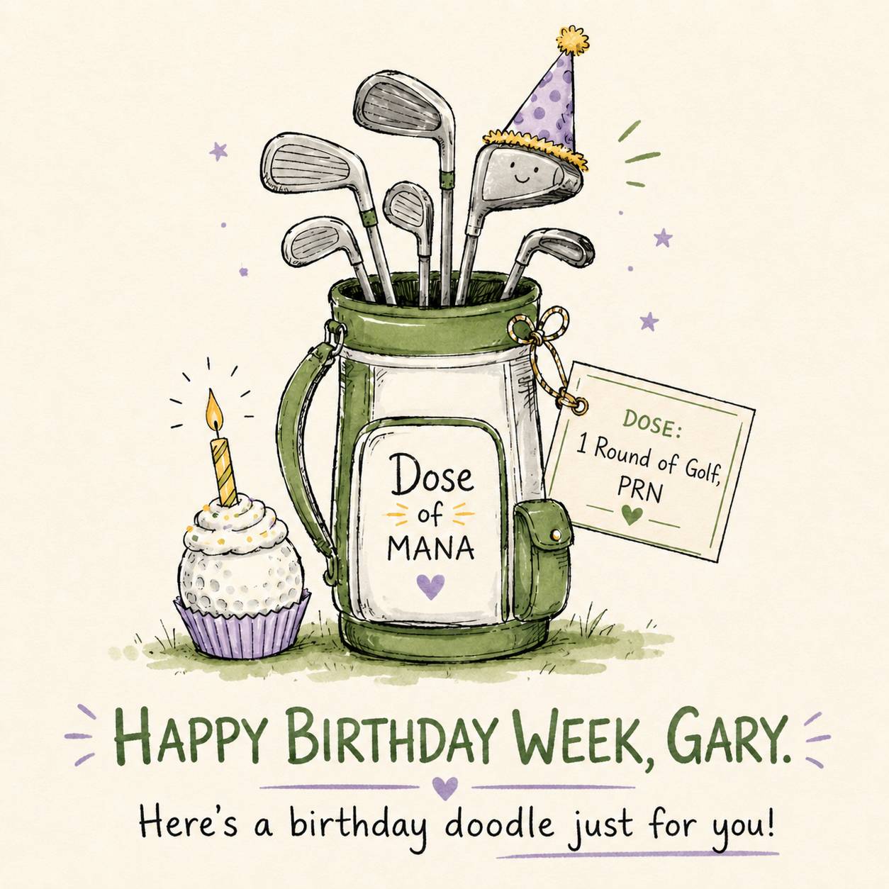 Hand-drawn birthday illustration on a warm cream background. A green-and-white golf bag labeled “Dose of Mana” holds six golf clubs. One club has a smiling face and wears a purple polka-dot party hat with yellow trim and a pom-pom. Beside the bag is a cupcake shaped like a dimpled golf ball, topped with white frosting and a single lit yellow candle in a purple wrapper. A prescription-style tag tied to the golf bag reads, “Dose: 1 Round of Golf, PRN.” Small purple stars and green celebratory lines surround the clubs. Large green text at the bottom reads, “Happy Birthday Week, Gary.” Below it, black handwritten text reads, “Here’s a birthday doodle just for you!”