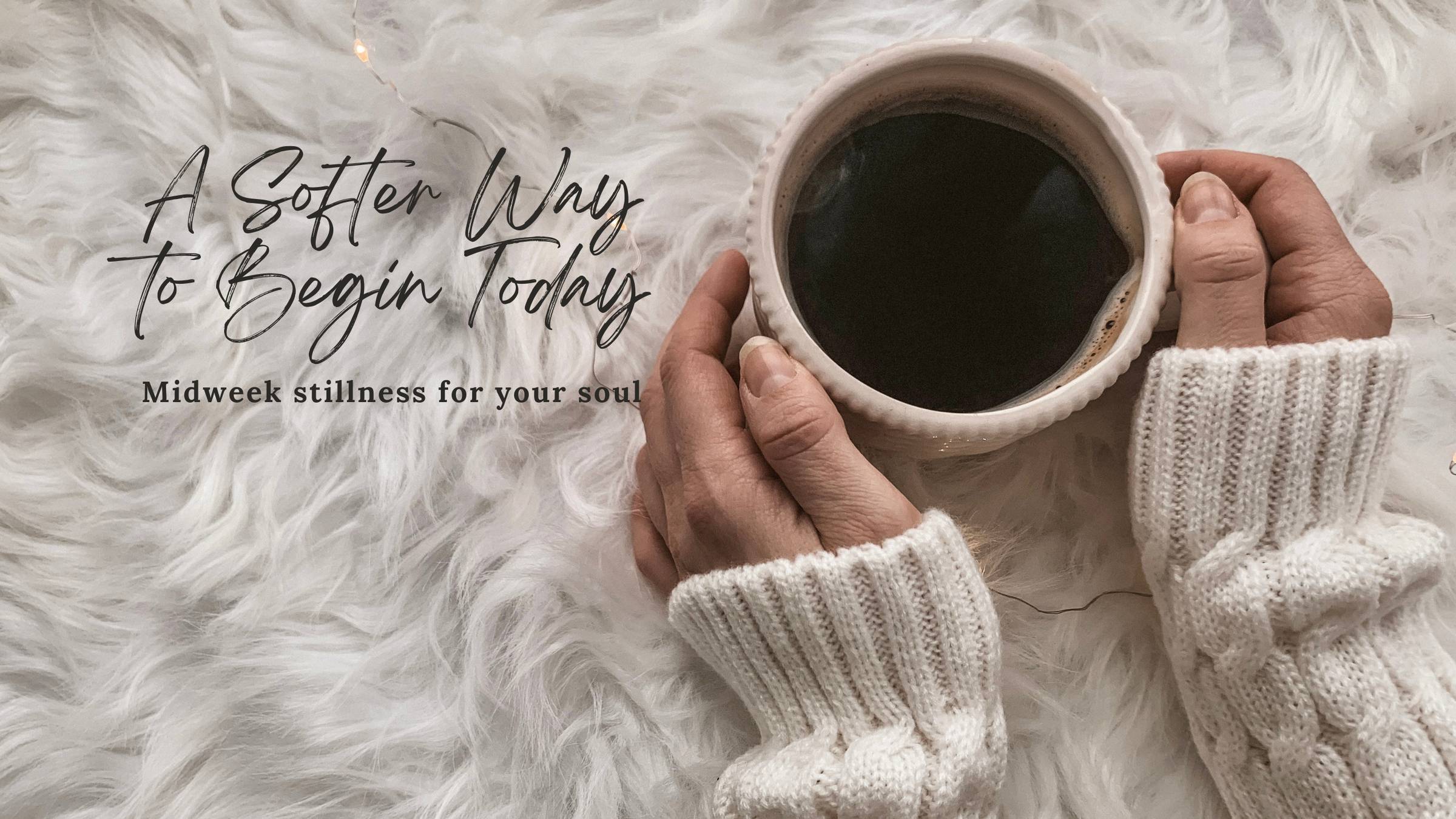 A Softer Way to Begin Today