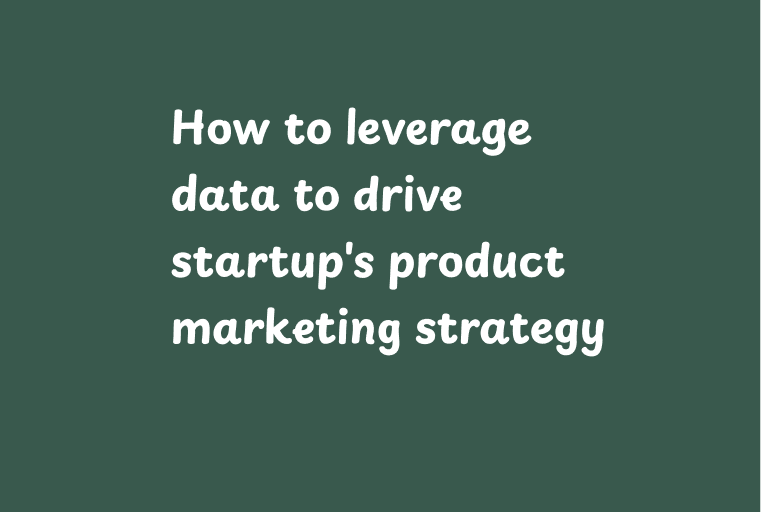 How to leverage data to drive startup's product marketing strategy