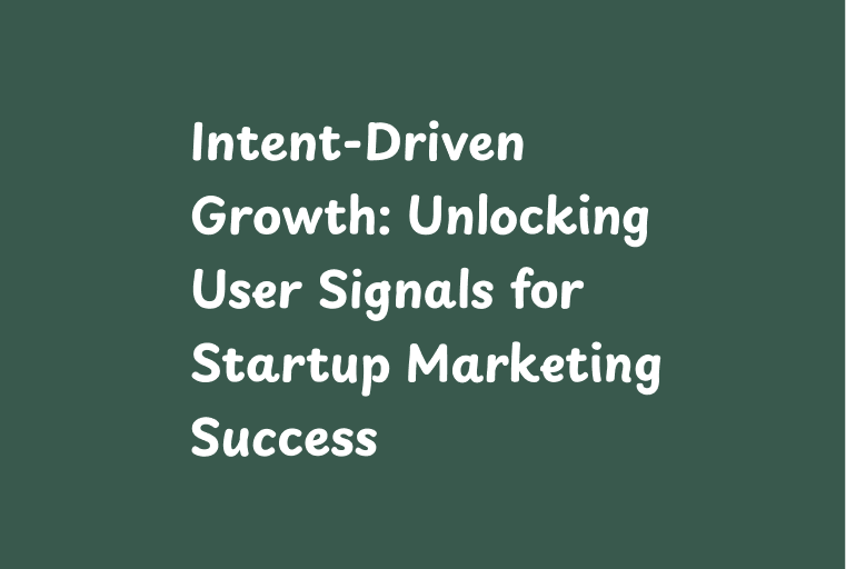 Intent-Driven Growth: Unlocking User Signals for Startup Marketing Success