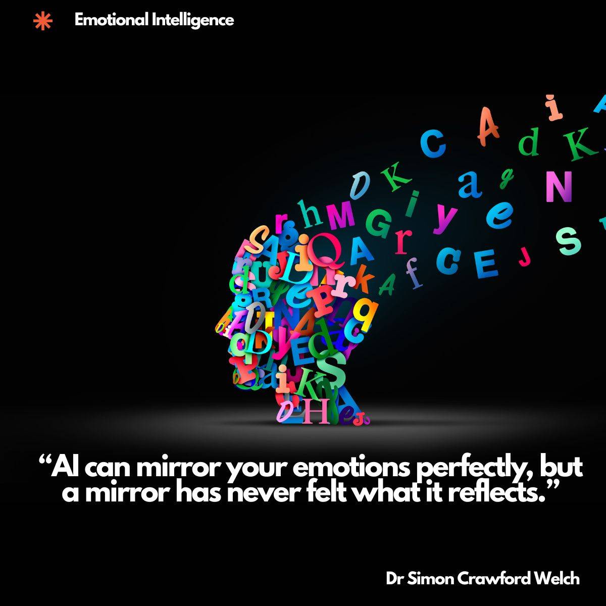 A side profile silhouette of a human head composed entirely of colorful, multi-sized letters in vibrant pinks, greens, blues, oranges, and purples, with letters appearing to flow outward from the head against a black background. The image illustrates the concept of language, expression, and the difference between mimicked emotion and lived experience, capturing the idea that words alone cannot replicate genuine feeling. Quote over the image reads, "AI can mirror your emotions perfectly, but a mirror has never felt what it reflects." By Dr. Simon Crawford Welch.