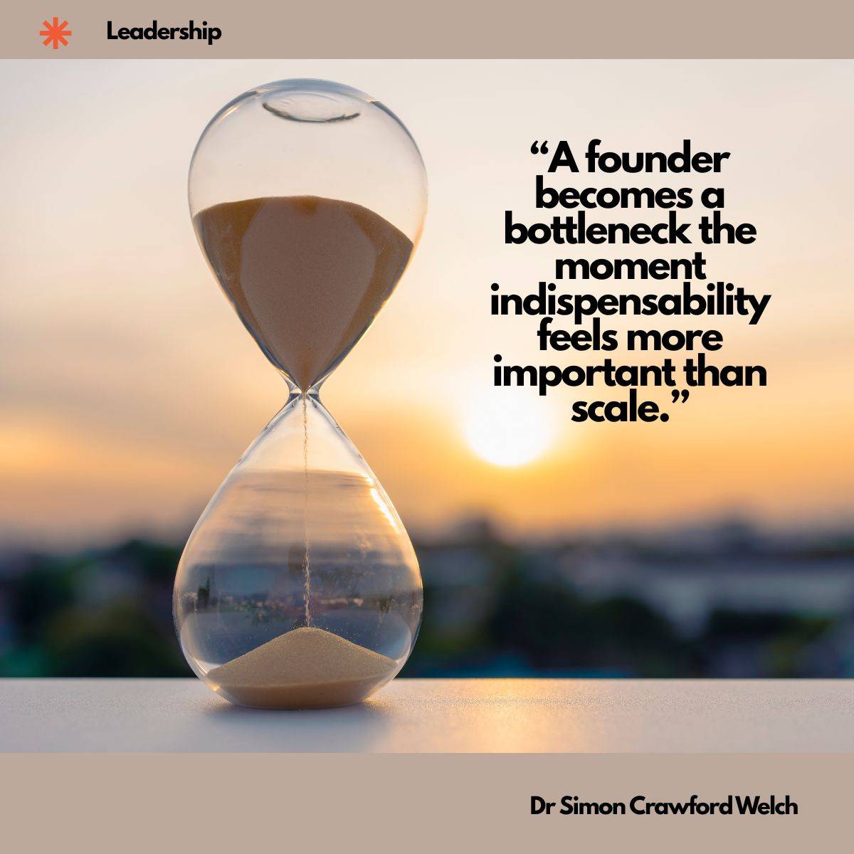 A glass hourglass with sand running through it sits on a ledge in front of a blurred city skyline at sunset, with a Leadership label in the top corner. The image represents time running out for a leader who holds everything in their own hands rather than building for scale. Quote over the image reads: "A founder becomes a bottleneck the moment indispensability feels more important than scale." By Dr. Simon Crawford Welch.