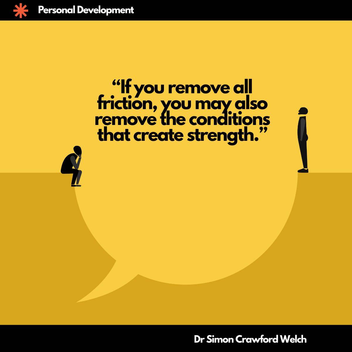 A bright yellow illustration featuring two simplified black silhouetted figures on either side of a large speech bubble, one seated in contemplation and one standing upright. The concept explores how removing all friction from personal development can undermine the very conditions that build resilience and lasting strength. "If you remove all friction, you may also remove the conditions that create strength." By Dr. Simon Crawford Welch