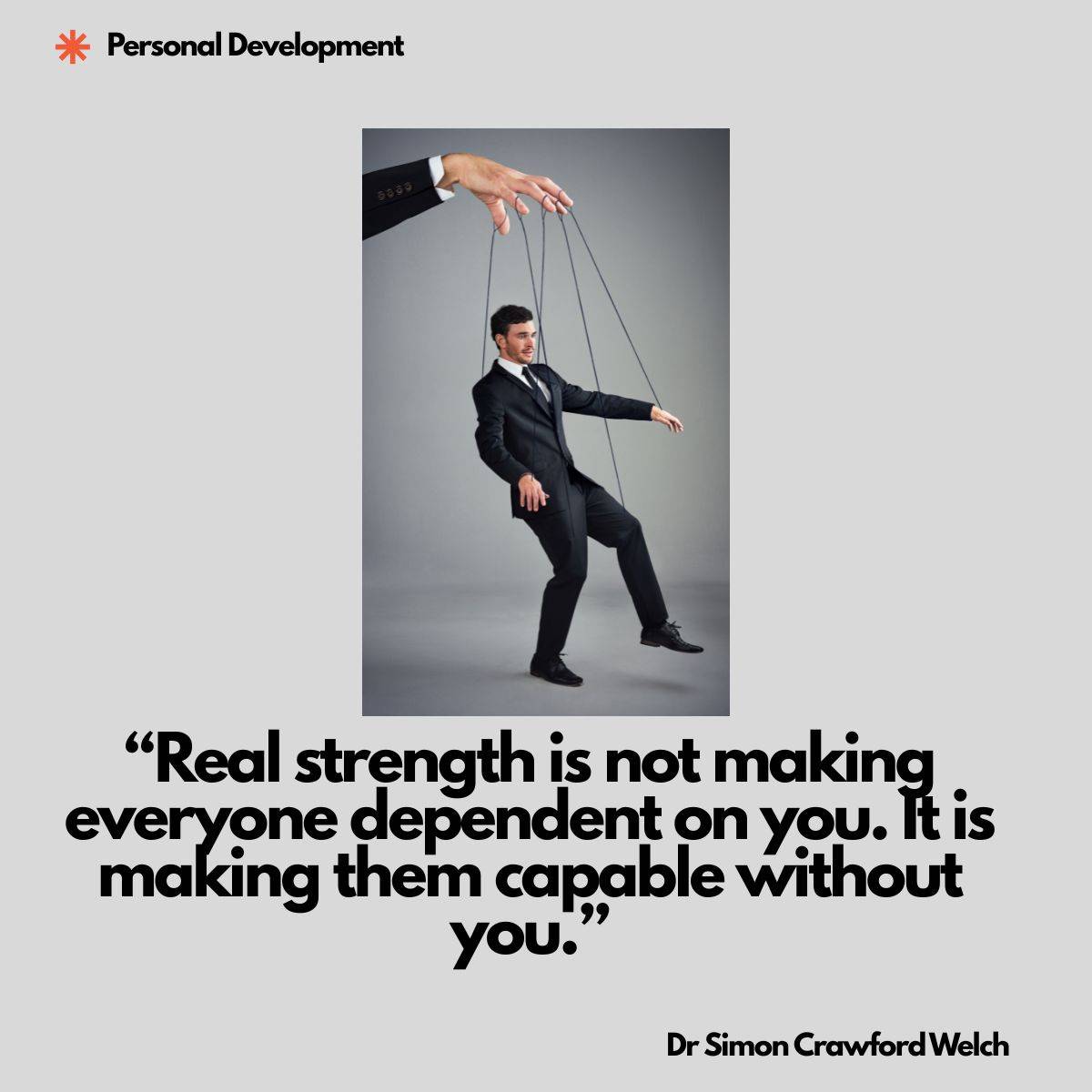 A man in a dark suit stands off balance in a grey studio while strings from a large hand above control his arms and body like a marionette. The concept is control disguised as support, showing how dependence can be created in the name of helping. Text over the image reads: "Real strength is not making everyone dependent on you. It is making them capable without you." By Dr Simon Crawford Welch.