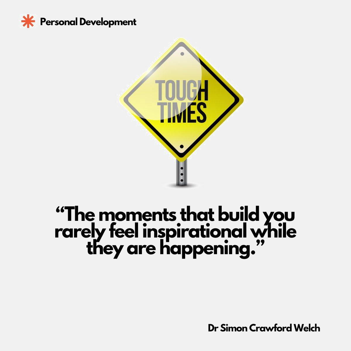 Visual description: A glossy yellow diamond shaped road sign on a metal post against a plain white background, printed with the words TOUGH TIMES in bold grey and black lettering. Concept: Difficulty gets posted like a warning sign rather than an invitation, and only in hindsight do we recognise it as the stretch of road that actually shaped us. Quote on image: "The moments that build you rarely feel inspirational while they are happening." By Dr Simon Crawford Welch